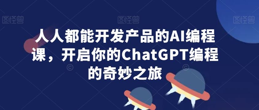 人人都能开发产品的AI编程课，开启你的ChatGPT编程的奇妙之旅-枫客网创