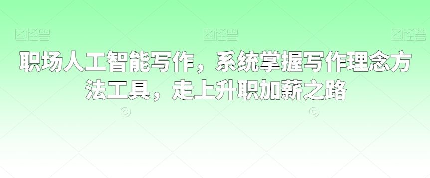 职场人工智能写作，系统掌握写作理念方法工具，走上升职加薪之路-枫客网创