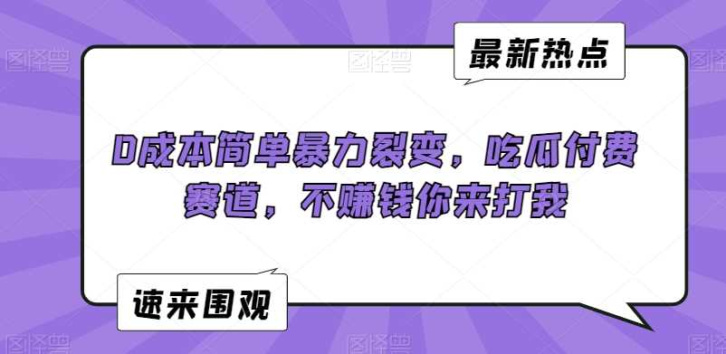 0成本简单暴力裂变，吃瓜付费赛道，不赚钱你来打我【揭秘】-枫客网创