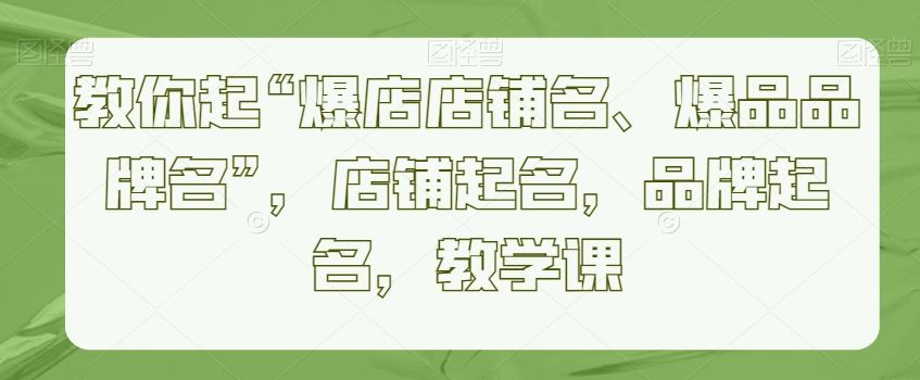 教你起“爆店店铺名、爆品品牌名”，店铺起名，品牌起名，教学课-枫客网创