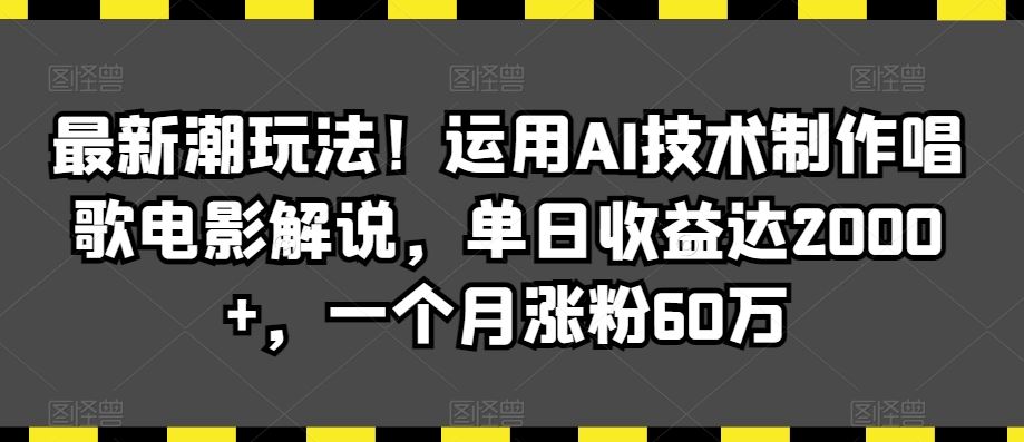 最新潮玩法！运用AI技术制作唱歌电影解说，单日收益达2000+，一个月涨粉60万【揭秘】-枫客网创