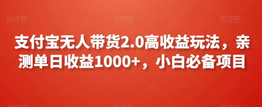 支付宝无人带货2.0高收益玩法，亲测单日收益1000+，小白必备项目【揭秘】-枫客网创