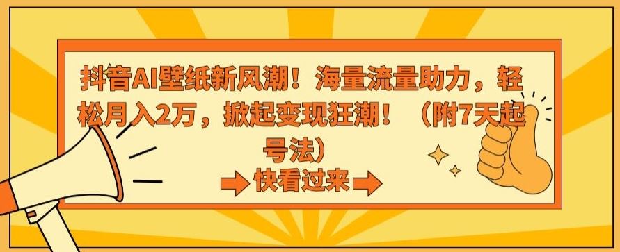 抖音AI壁纸新风潮！海量流量助力，轻松月入2万，掀起变现狂潮【揭秘】-枫客网创