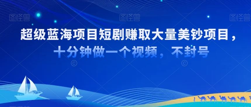 超级蓝海项目短剧赚取大量美钞项目，国内短剧出海tk赚美钞，十分钟做一个视频【揭秘】-枫客网创