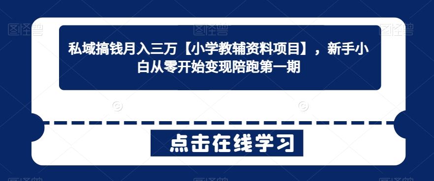 私域搞钱月入三万【小学教辅资料项目】，新手小白从零开始变现陪跑第一期-枫客网创