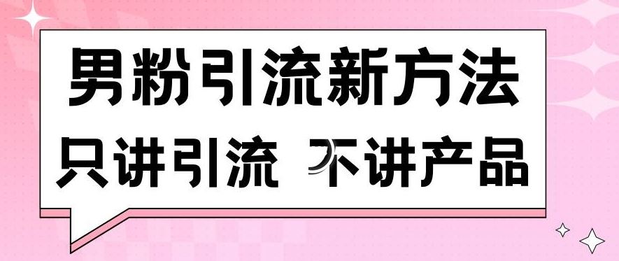 男粉引流新方法日引流100多个男粉只讲引流不讲产品不违规不封号【揭秘】-枫客网创