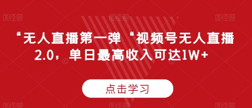 “无人直播第一弹“视频号无人直播2.0，单日最高收入可达1W+【揭秘】-枫客网创