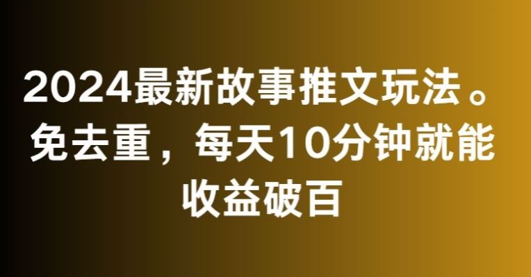 2024最新故事推文玩法，免去重，每天10分钟就能收益破百【揭秘】-枫客网创