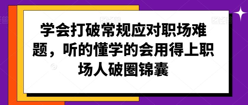 学会打破常规应对职场难题，听的懂学的会用得上职场人破圏锦囊-枫客网创