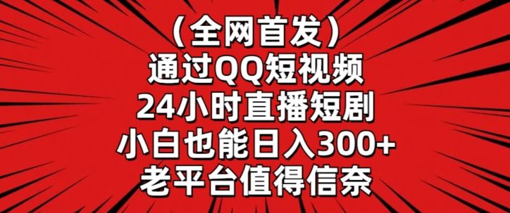 全网首发，通过QQ短视频24小时直播短剧，小白也能日入300+【揭秘】-枫客网创