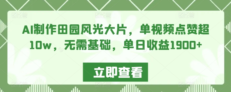 AI制作田园风光大片，单视频点赞超10w，无需基础，单日收益1900+-枫客网创