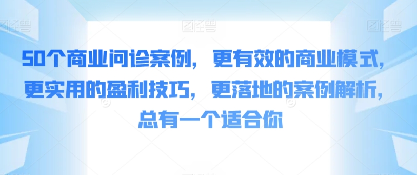 50个商业问诊案例，更有效的商业模式，更实用的盈利技巧，更落地的案例解析，总有一个适合你-枫客网创