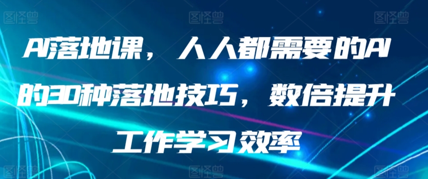 AI落地课，人人都需要的AI的30种落地技巧，数倍提升工作学习效率-枫客网创