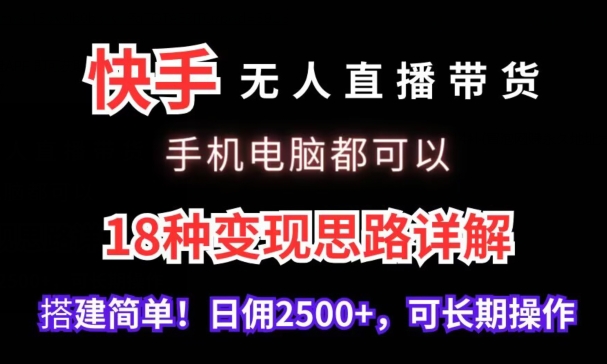 快手无人直播带货，手机电脑都可以，18种变现思路详解，搭建简单日佣2500+-枫客网创