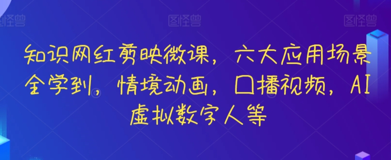 知识网红剪映微课，六大应用场景全学到，情境动画，囗播视频，AI虚拟数字人等-枫客网创