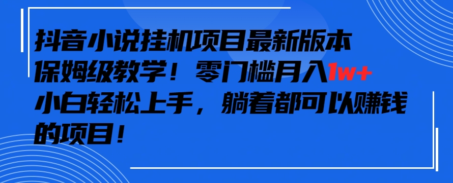 抖音最新小说挂机项目，保姆级教学，零成本月入1w+，小白轻松上手-枫客网创