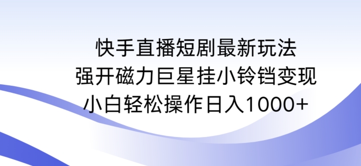 快手直播短剧最新玩法，强开磁力巨星挂小铃铛变现，小白轻松操作日入1000+-枫客网创