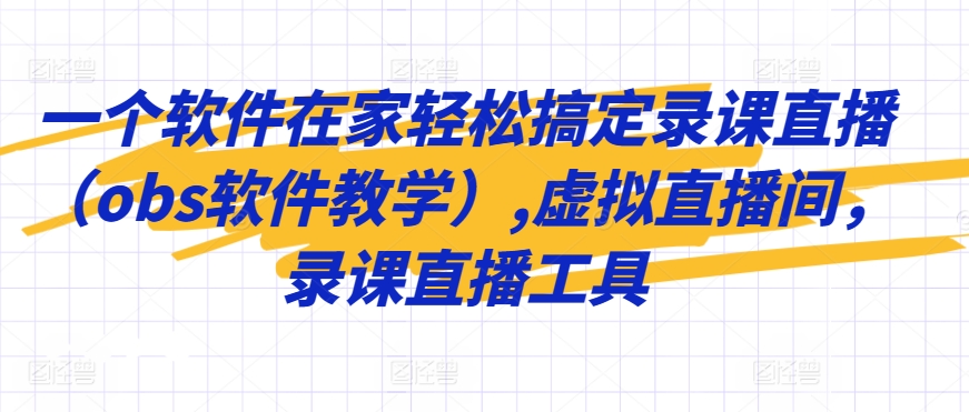 一个软件在家轻松搞定录课直播（obs软件教学）,虚拟直播间，录课直播工具-枫客网创