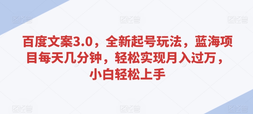 百度文案3.0，全新起号玩法，蓝海项目每天几分钟，轻松实现月入过万，小白轻松上手-枫客网创