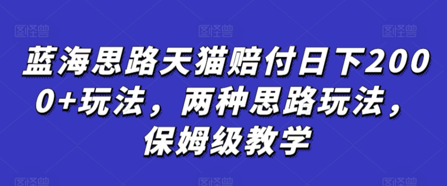 蓝海思路天猫赔付日下2000+玩法，两种思路玩法，保姆级教学【仅揭秘】-枫客网创