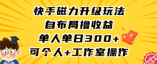 快手磁力升级玩法，自布局撸收益，单人单日300+，个人工作室均可操作-枫客网创