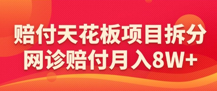 赔付天花板项目拆分，网诊赔付月入8W+-【仅揭秘】-枫客网创