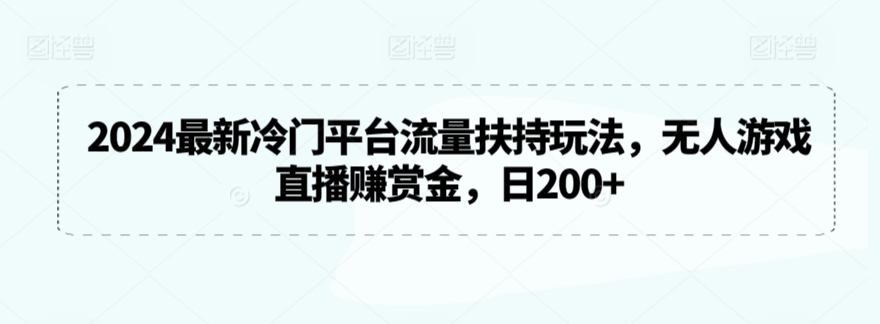 2024最新冷门平台流量扶持玩法，无人游戏直播赚赏金，日200+-枫客网创