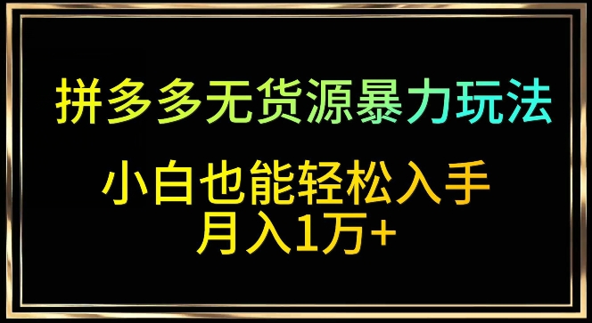 拼多多无货源暴力玩法，全程干货，小白也能轻松入手，月入1万+-枫客网创