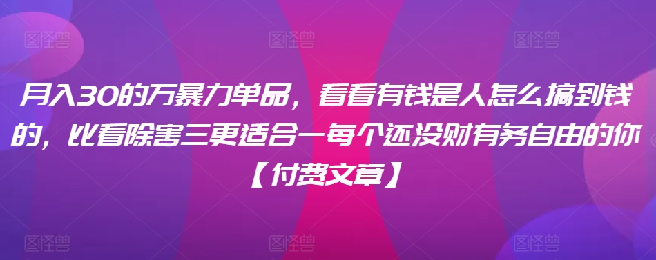 ​月入30‮的万‬暴力单品，​‮看看‬有钱‮是人‬怎么搞到钱的，比看除‮害三‬更适合‮一每‬个还没‮财有‬务自由的你【付费文章】-枫客网创