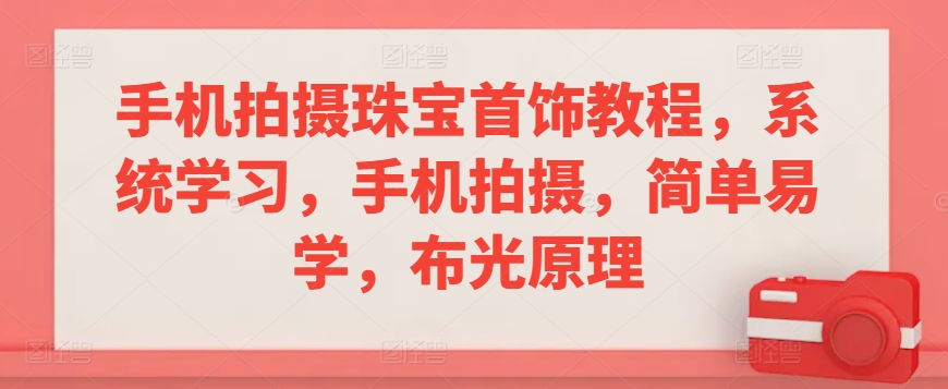 手机拍摄珠宝首饰教程，系统学习，手机拍摄，简单易学，布光原理-枫客网创