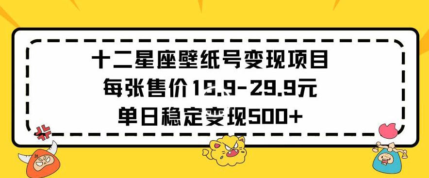 十二星座壁纸号变现项目每张售价19元单日稳定变现500+以上-枫客网创