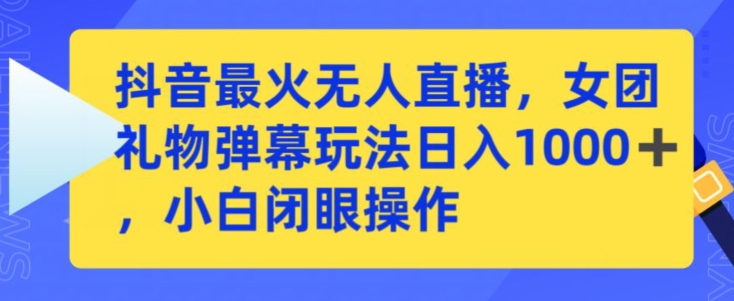 抖音最火无人直播，女团礼物弹幕玩法，日赚一千＋，小白闭眼操作-枫客网创