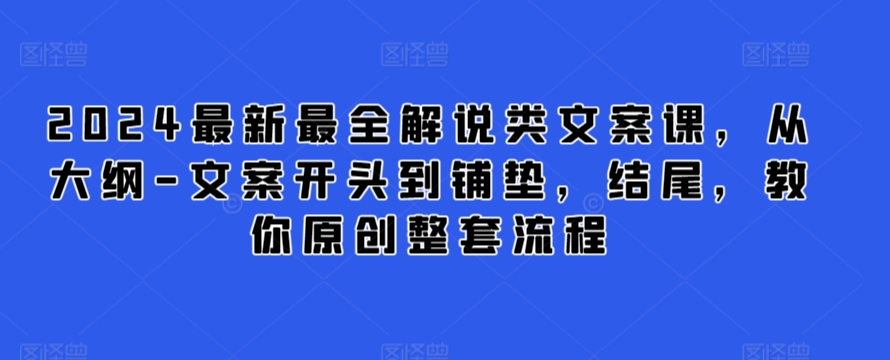 2024最新最全解说类文案课，从大纲-文案开头到铺垫，结尾，教你原创整套流程-枫客网创