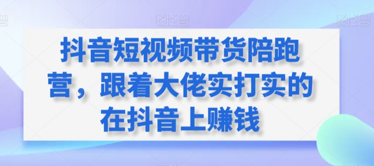 抖音短视频带货陪跑营，跟着大佬实打实的在抖音上赚钱-枫客网创