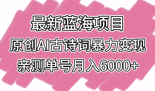 最新蓝海项目，原创AI古诗词暴力变现，亲测单号月入6000+-枫客网创