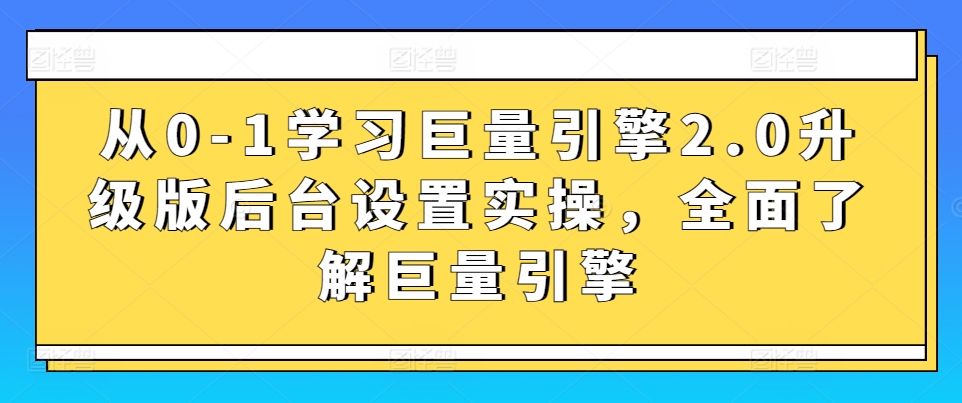 从0-1学习巨量引擎2.0升级版后台设置实操，全面了解巨量引擎-枫客网创