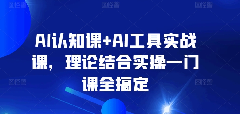 AI认知课+AI工具实战课，理论结合实操一门课全搞定-枫客网创