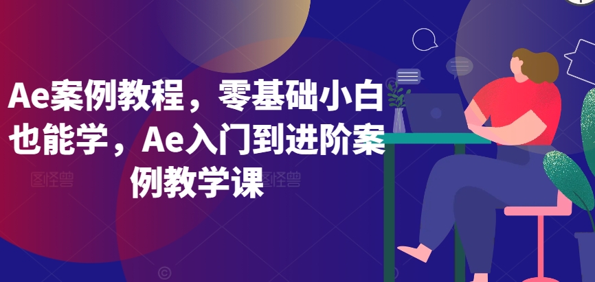 Ae案例教程，零基础小白也能学，Ae入门到进阶案例教学课-枫客网创