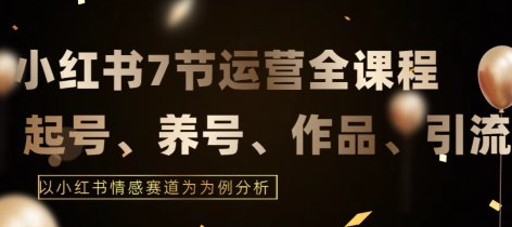 7节小红书运营实战全教程，结合最新情感赛道，打通小红书运营全流程-枫客网创