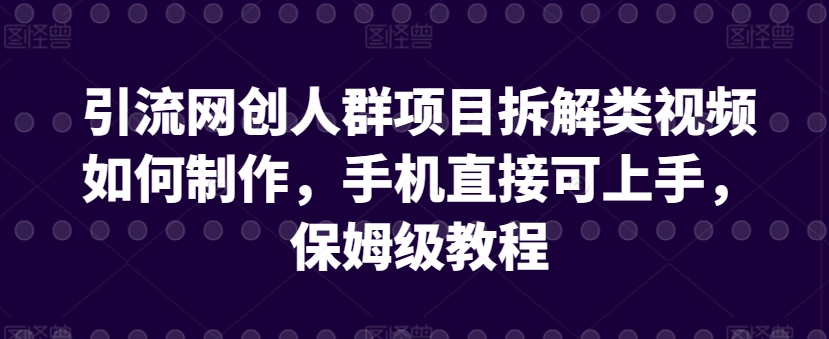 引流网创人群项目拆解类视频如何制作，手机直接可上手，保姆级教程-枫客网创