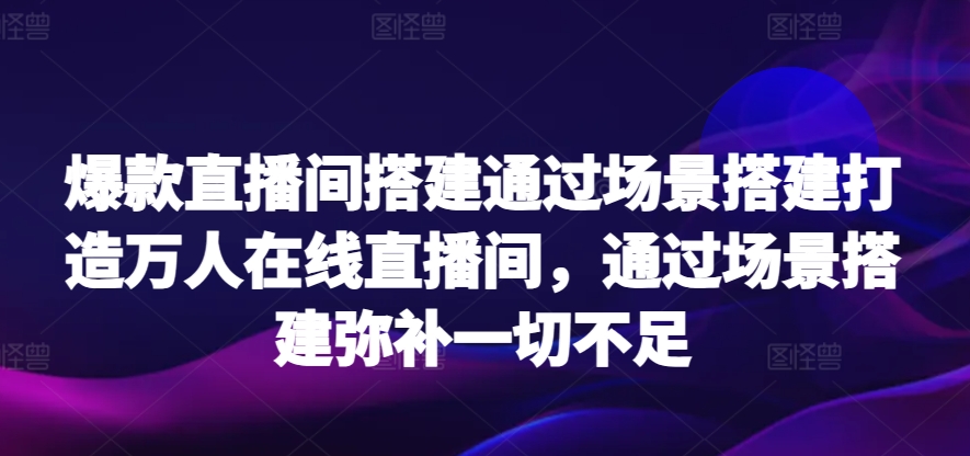 爆款直播间搭建通过场景搭建打造万人在线直播间，通过场景搭建弥补一切不足-枫客网创