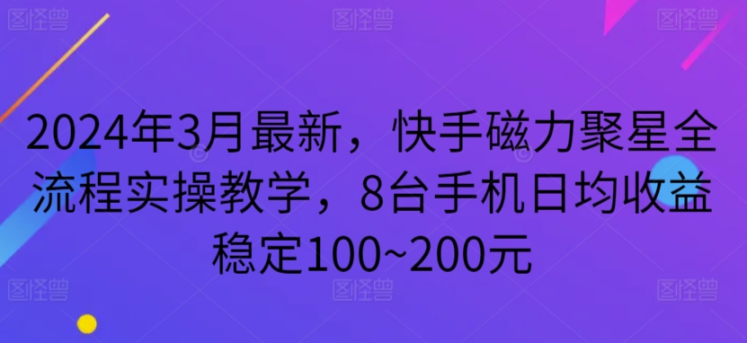 2024年3月最新，快手磁力聚星全流程实操教学，8台手机日均收益稳定100~200元-枫客网创