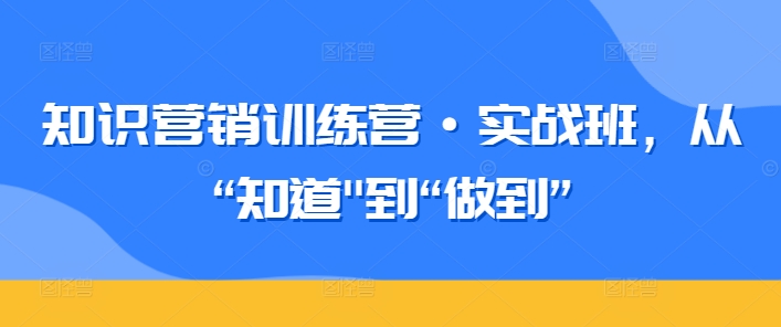 知识营销训练营·实战班，从“知道”到“做到”-枫客网创