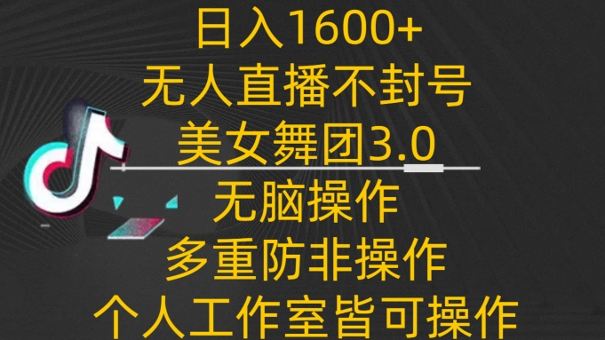 日入1600+，不封号无人直播美女舞团3.0，无脑操作多重防非操作，个人工作制皆可操作-枫客网创