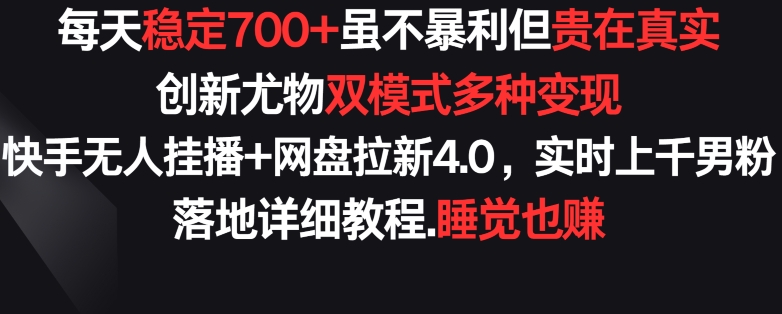 每天稳定700+，收益不高但贵在真实，创新尤物双模式多渠种变现，快手无人挂播+网盘拉新4.0-枫客网创