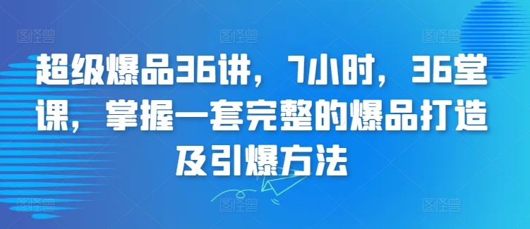 超级爆品36讲，7小时，36堂课，掌握一套完整的爆品打造及引爆方法-枫客网创