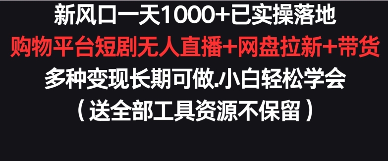 新风口一天1000+已实操落地购物平台短剧无人直播+网盘拉新+带货多种变现长期可做-枫客网创