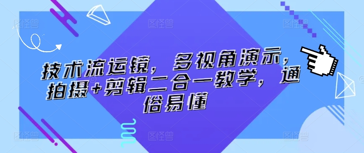 技术流运镜，多视角演示，拍摄+剪辑二合一教学，通俗易懂-枫客网创