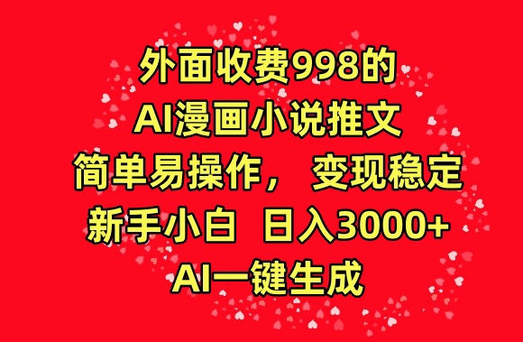 外面收费998的AI漫画小说推文，简单易操作，变现稳定，新手小白日入3000+，AI一键生成-枫客网创