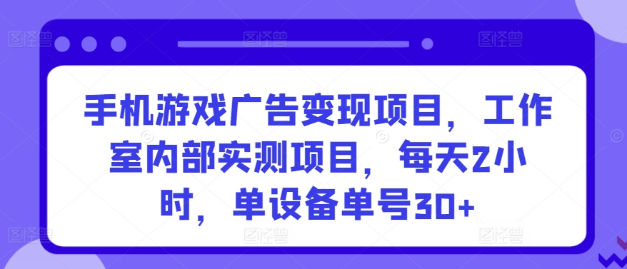 手机游戏广告变现项目，工作室内部实测项目，每天2小时，单设备单号30+-枫客网创